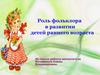 Роль фольклора в развитии детей раннего возраста