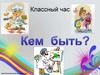Классный час "Кем быть?"