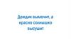 Дождик вымочит, а красно солнышко высушит