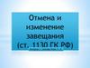 Отмена и изменение завещания (ст. 1130 ГК РФ)