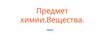 Предмет химии. Вещества