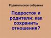 Подросток и родители: как сохранить отношения?