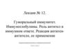 Гуморальный иммунитет. Иммуноглобулины. Роль антител в иммунном ответе. Реакция антиген- антитело, её применение. Лекция №12