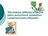 Как помочь ребенку успешно сдать выпускные экзамены (родительское собрание)