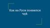 Как на Руси появился чай