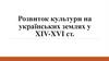 Розвиток культури на українських землях у XIV-XVI ст
