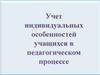 Учет индивидуальных особенностей учащихся в педагогическом процессе