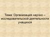 Организация научно – исследовательской деятельности учащихся