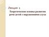 Теоретические основы развития речи детей с нарушениями слуха. Лекция  1