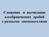 Сложение и вычитание алгебраических дробей с разными знаменателями