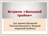 Встречи «Большой тройки» (во время Великой Отечественной и Второй мировой войны)