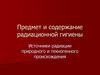 Предмет и содержание радиационной гигиены. Источники радиации природного и техногенного происхождения