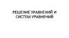 Решение уравнений и систем уравнений