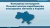 Кольорова металургія. Основні центри виробництва кольорових металів в Україні