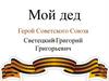 Мой дед Герой Советского Союза Светецкий Григорий Григорьевич