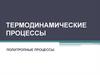 Термодинамические процессы. Политропные процессы