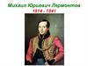 Михаил Юрьевич Лермонтов (1814 - 1841)