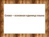 Слово – основная единица языка