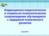 Коррекционно-педагогическое и социально-психологическое сопровождение обучающихся с задержкой психического развития