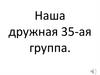 Наша дружная 35-ая группа
