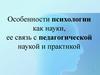 Особенности психологии как науки, ее связь с педагогической наукой и практикой