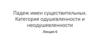 Падеж имен существительных. Категория одушевленности и неодушевленности  (лекция 6)