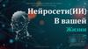 Нейросети (ИИ) в вашей жизни