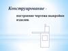 Конструирование - построение чертежа выкройки изделия