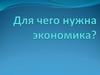 Для чего нужна экономика?