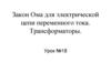 Закон Ома для электрической цепи переменного тока. Трансформаторы. Урок №18