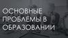 Основные проблемы в образовании