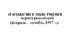 Государство и право России в период революций (февраль – октябрь 1917 г.)