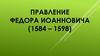 Правление Федора Иоанновича (1584 - 1598)