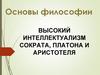 Основы философии. Высокий интеллектуализм Сократа, Платона и Аристотеля