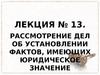 Об установлении фактов, имеющих юридическое значение. Лекция № 13