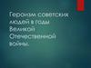 Героизм советских людей в годы Великой Отечественной войны