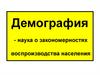 Демография - наука о закономерностях воспроизводства населения
