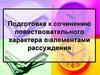 Подготовка к сочинению повествовательного характера с элементами рассуждения