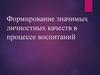 Формирование значимых личностных качеств в процессе воспитаний