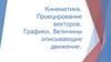 Кинематика. Проецирование векторов. Графики. Величины описывающие движение