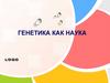 Генетика как наука. Генетика - наука о наследственности и изменчивости
