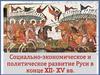 Социально - экономическое и политическое развитие Руси в конце XII - XV веков