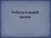 Роботы в нашей жизни