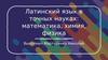 Латинский язык в точных науках: математика, химия, физика