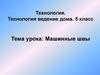 Машинные швы. Технология ведение дома. 5 класс