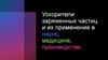Ускорители заряженных частиц и их применение в науке, медицине, производстве