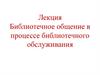 Библиотечное общение в процессе библиотечного обслуживания