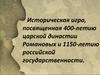 Историческая игра, посвященная 400-летию царской династии Романовых и 1150-летию российской государственности