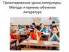 Проектирование урока литературы. Методы и приемы обучения литературе