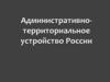 Административно - территориальное устройство России  (8 класс)